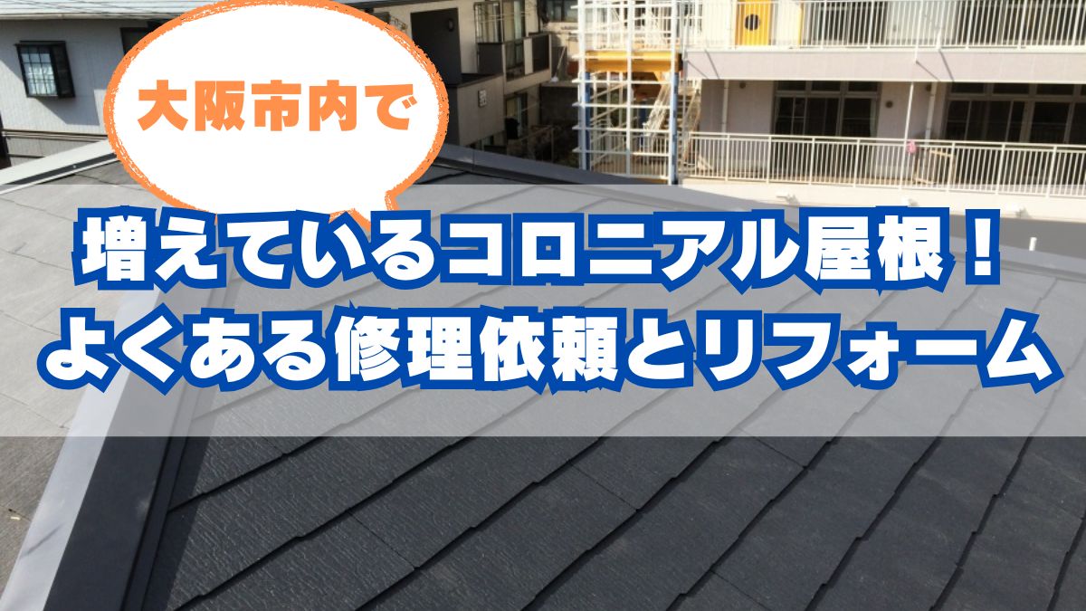 大阪市でコロニアル屋根の劣化が気になる方へ|よくある不具合と修理・リフォームの選び方
