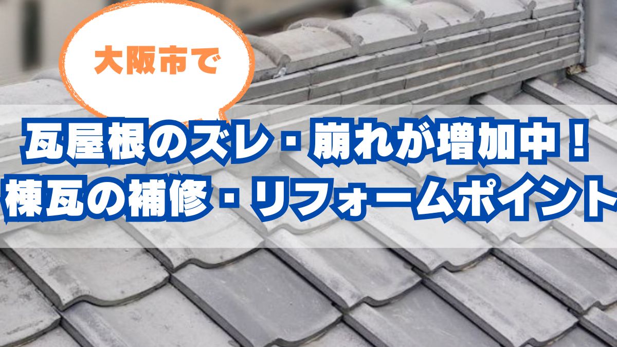 大阪市で瓦屋根のズレ・崩れが増加中！棟瓦の補修・リフォームポイントを解説